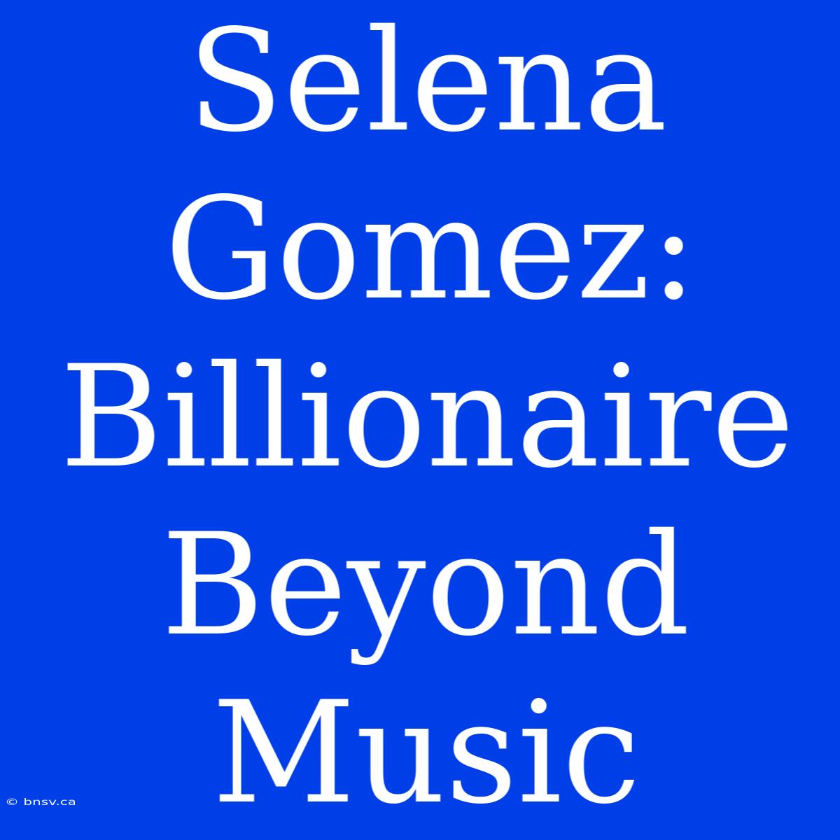 Selena Gomez: Billionaire Beyond Music