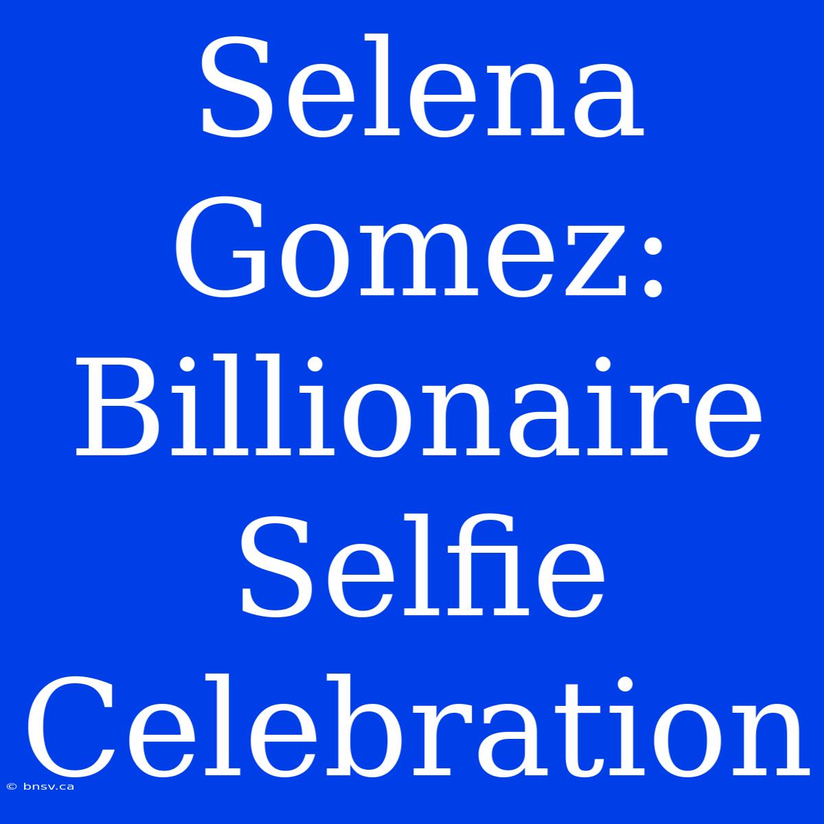 Selena Gomez: Billionaire Selfie Celebration