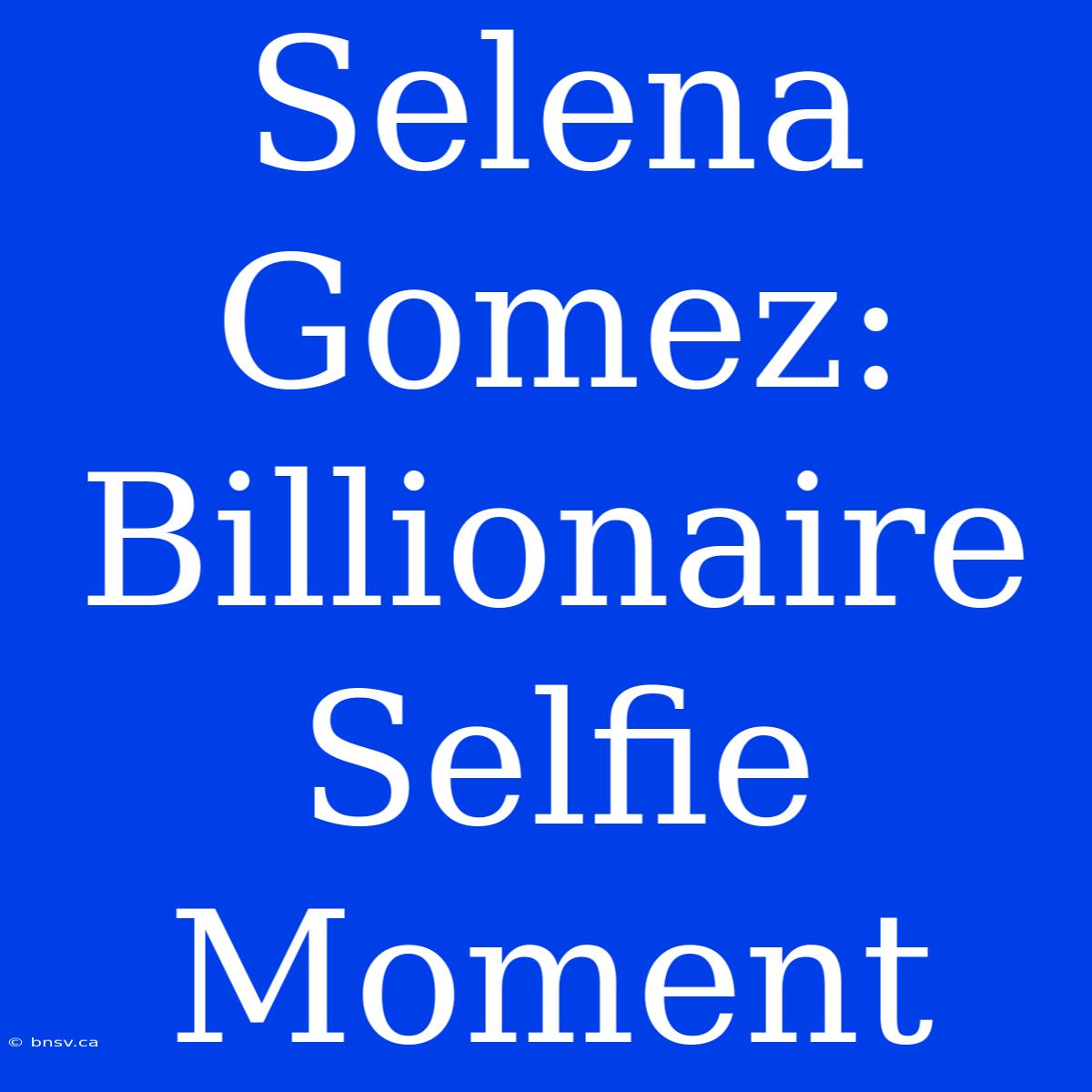 Selena Gomez: Billionaire Selfie Moment