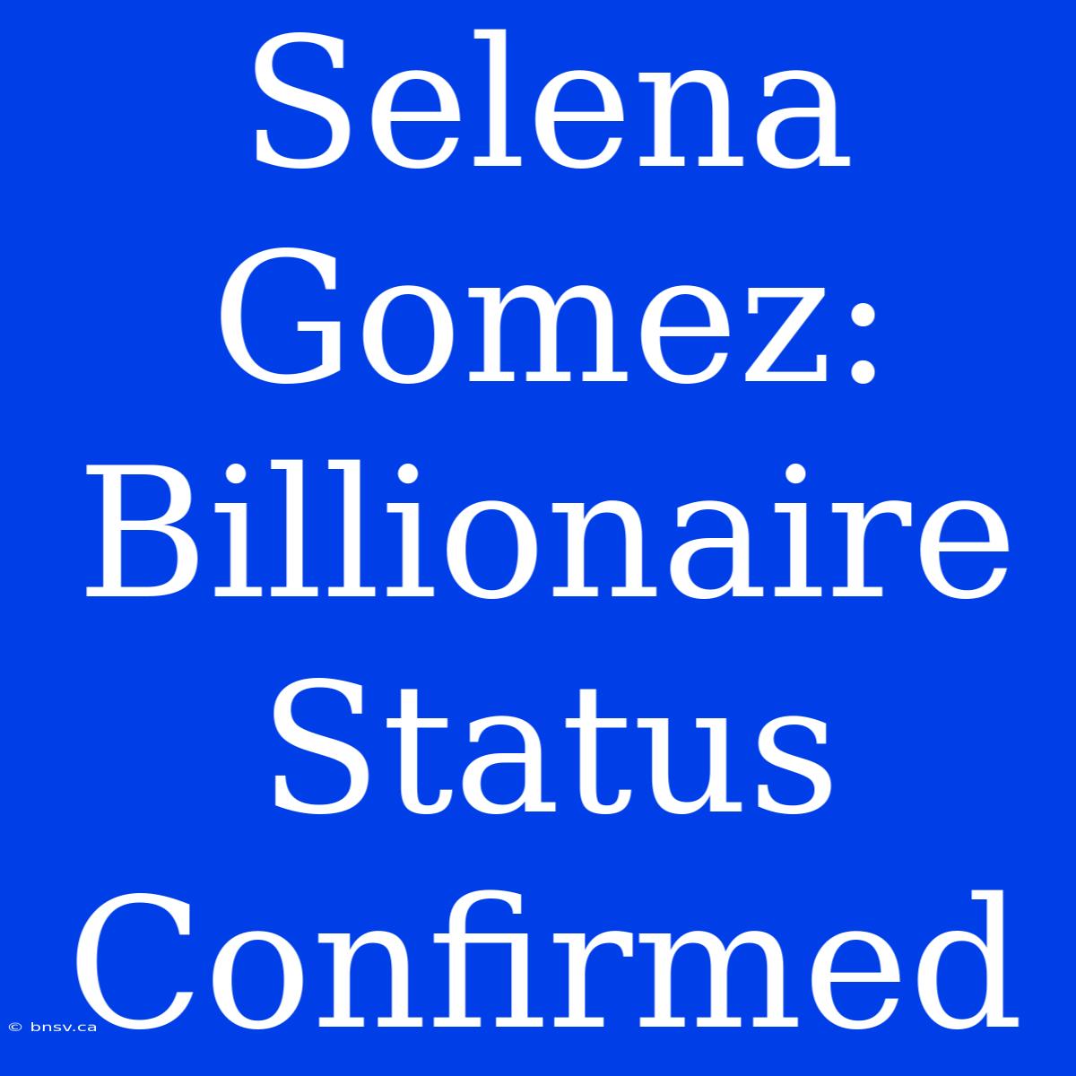 Selena Gomez: Billionaire Status Confirmed