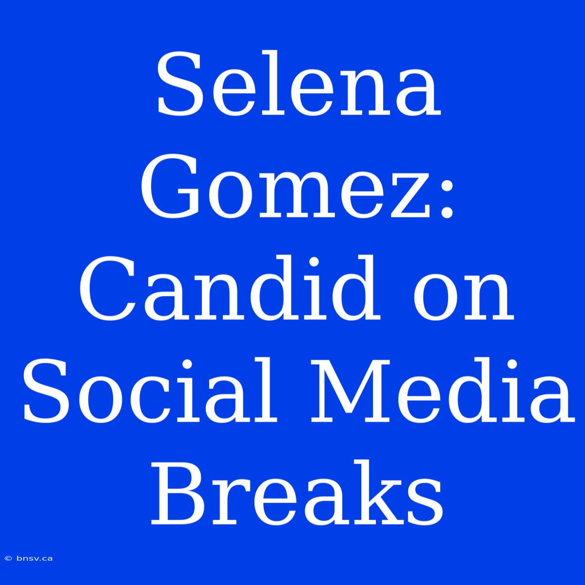 Selena Gomez: Candid On Social Media Breaks