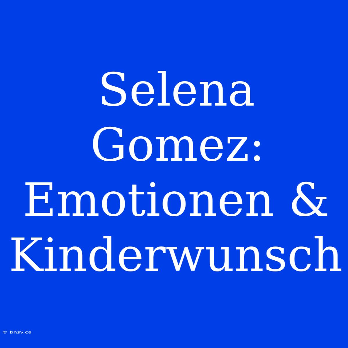 Selena Gomez: Emotionen & Kinderwunsch