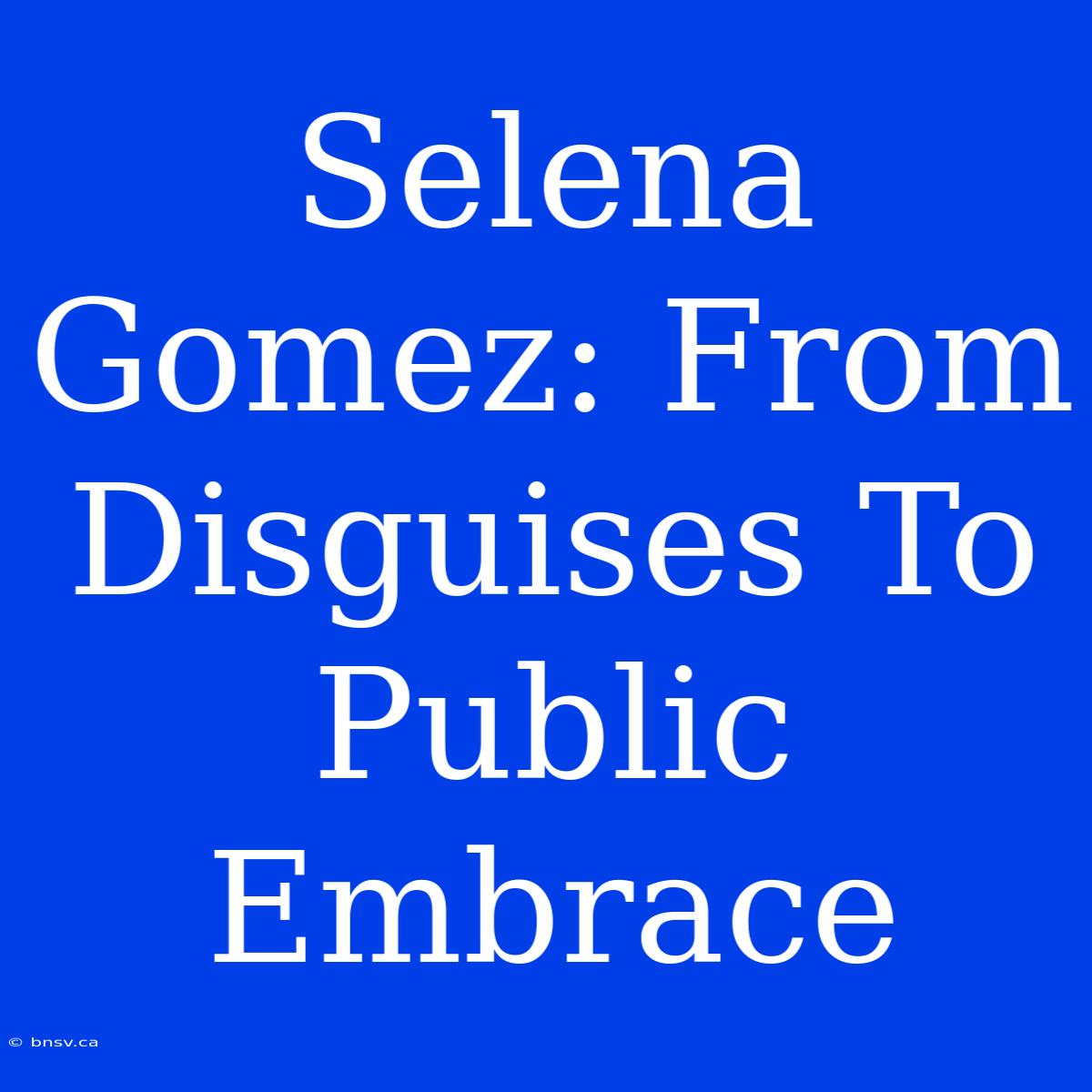 Selena Gomez: From Disguises To Public Embrace