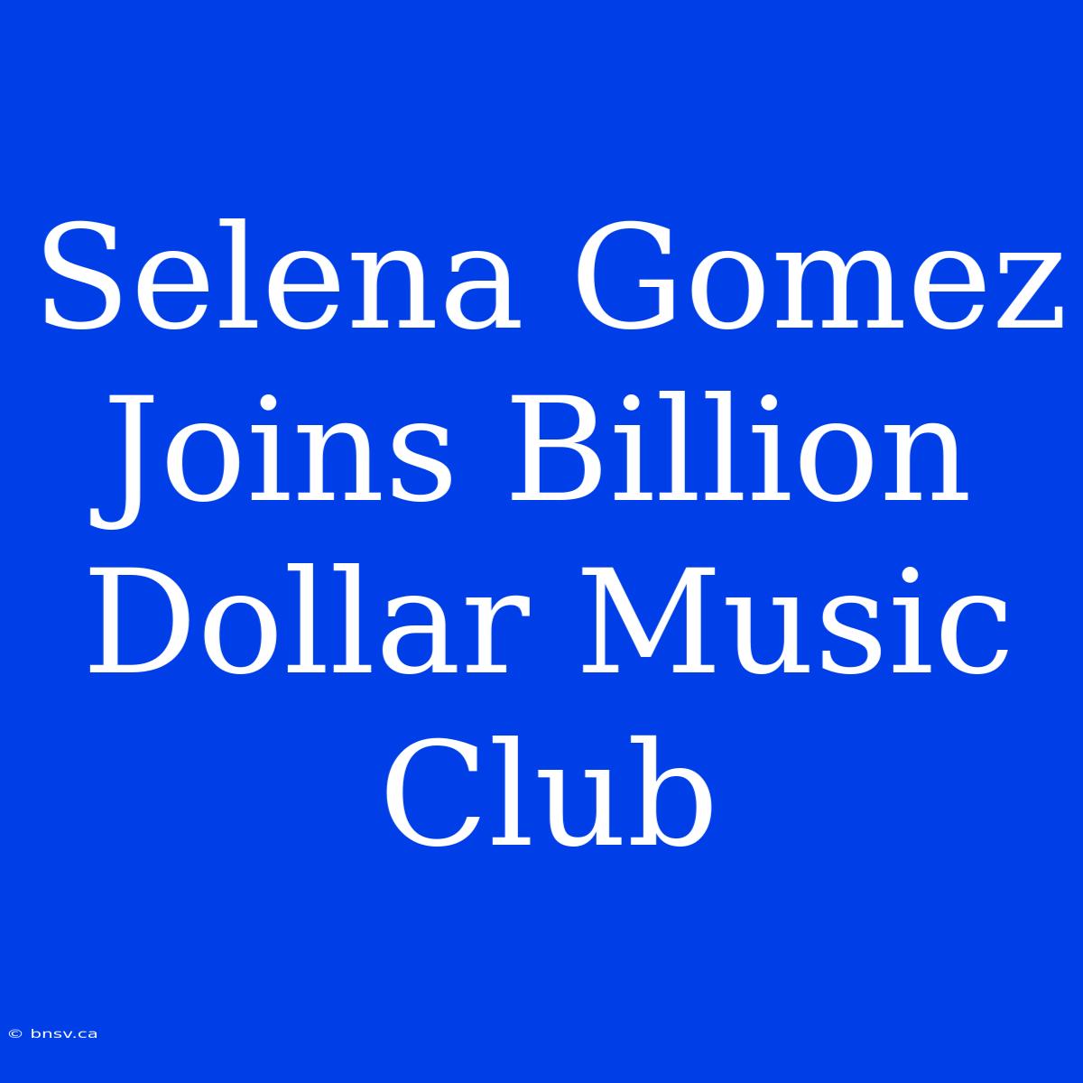 Selena Gomez Joins Billion Dollar Music Club