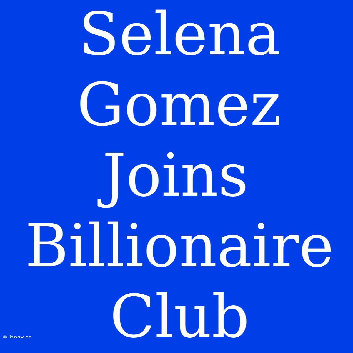 Selena Gomez Joins Billionaire Club