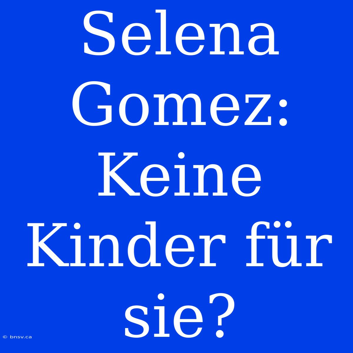 Selena Gomez: Keine Kinder Für Sie?