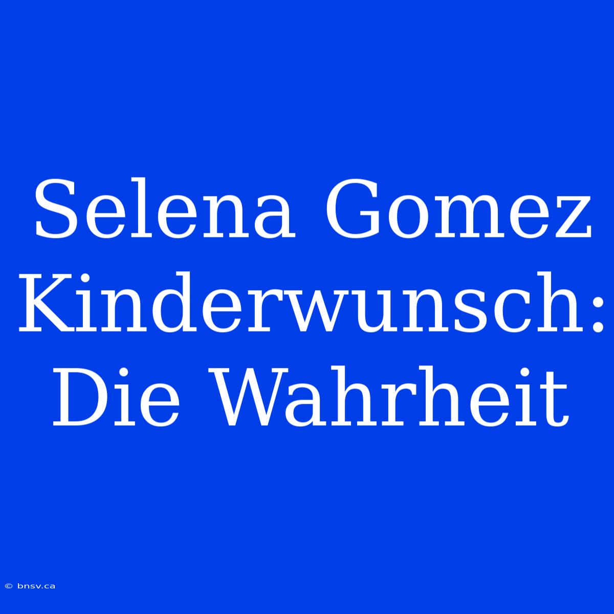 Selena Gomez Kinderwunsch: Die Wahrheit