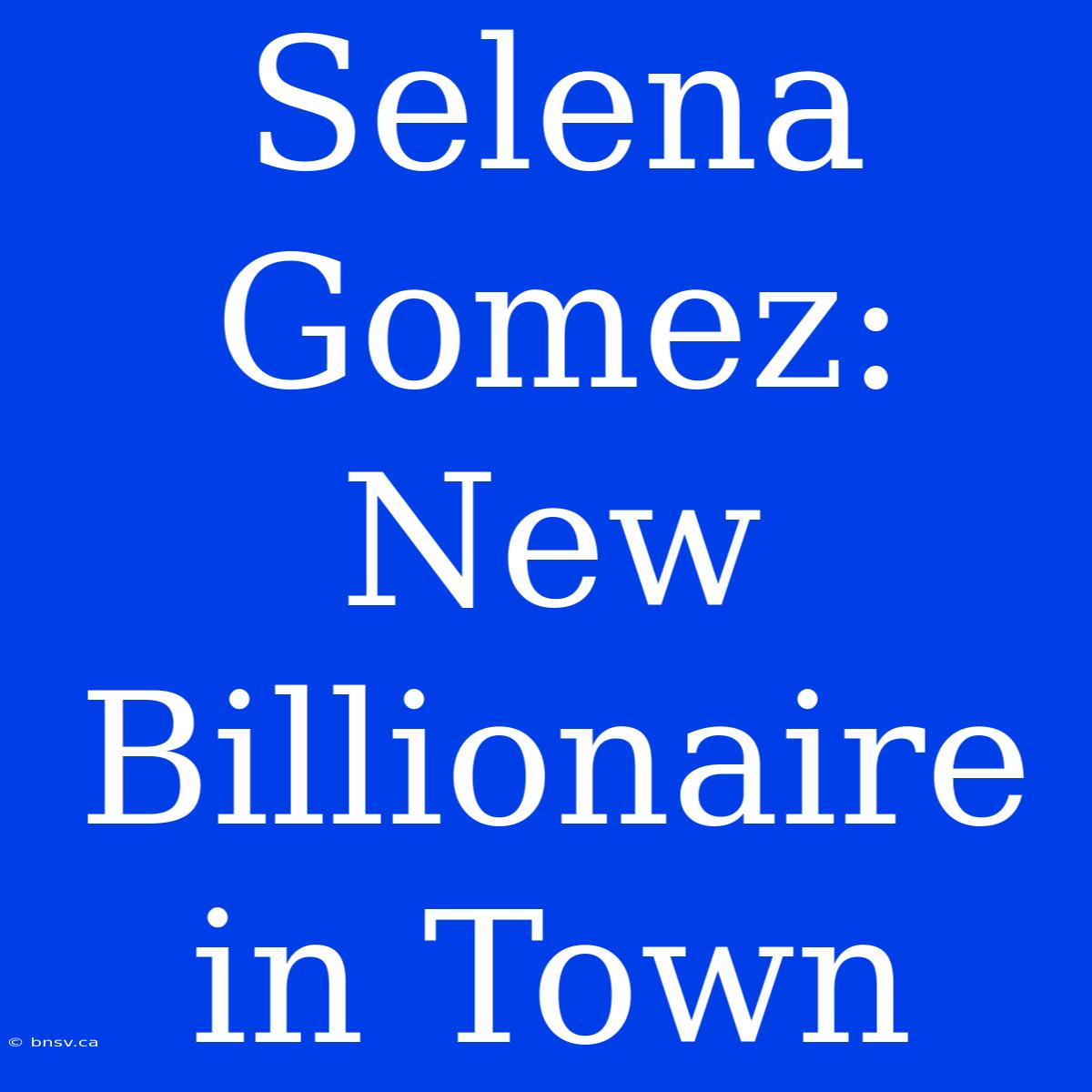 Selena Gomez: New Billionaire In Town