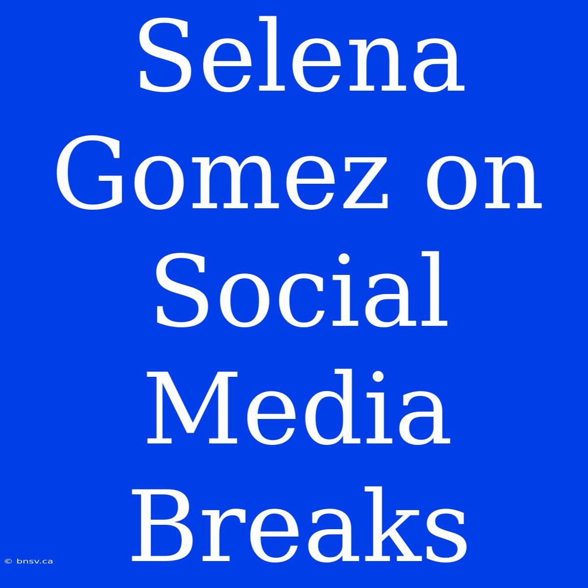 Selena Gomez On Social Media Breaks