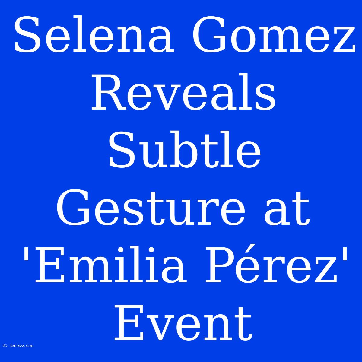 Selena Gomez Reveals Subtle Gesture At 'Emilia Pérez' Event