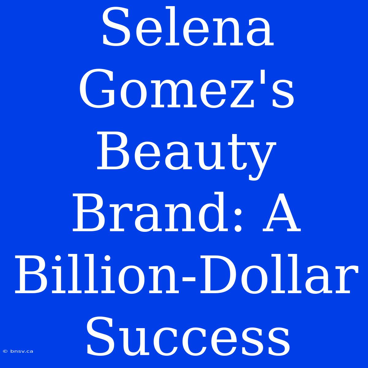 Selena Gomez's Beauty Brand: A Billion-Dollar Success