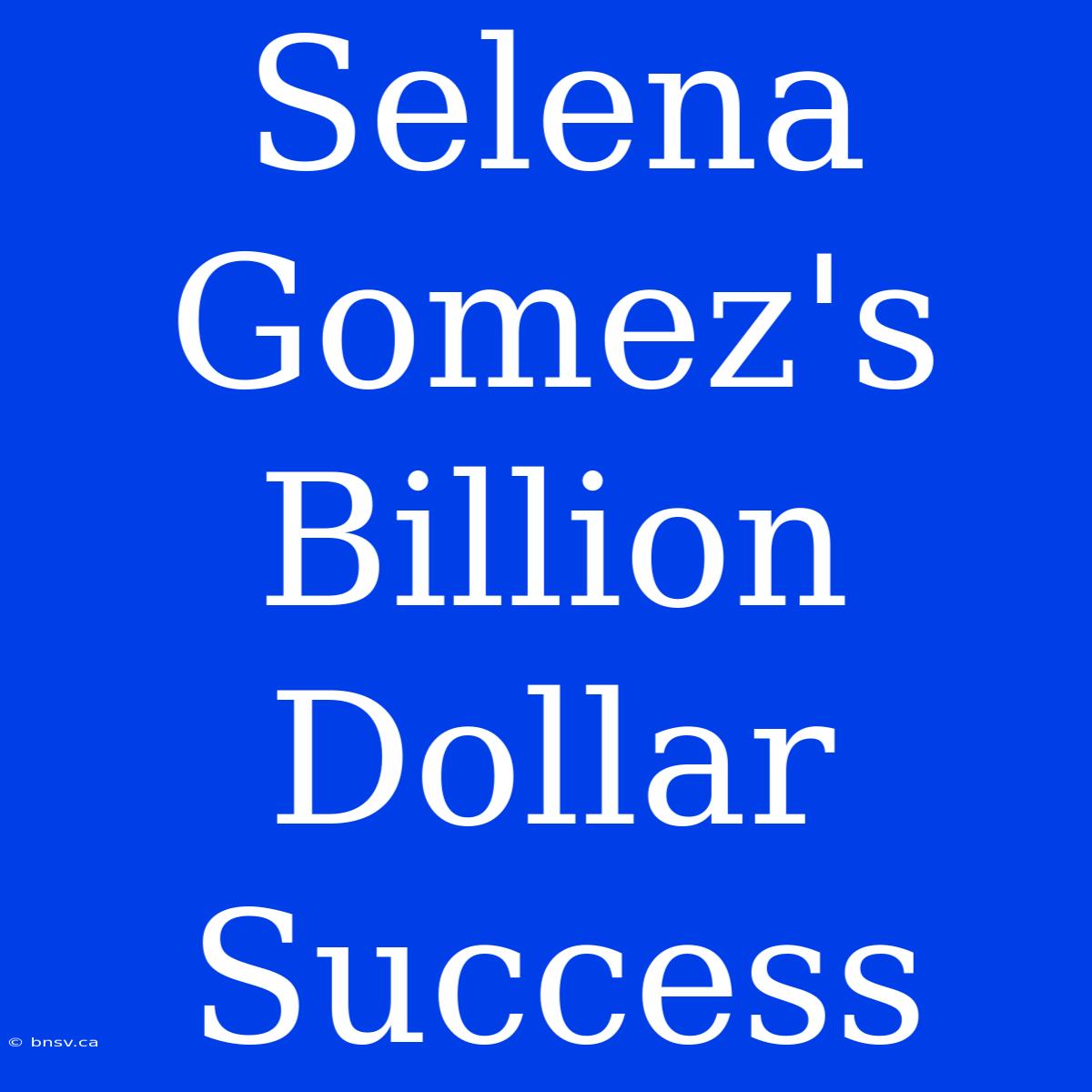 Selena Gomez's Billion Dollar Success