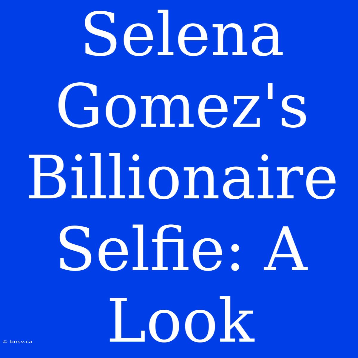 Selena Gomez's Billionaire Selfie: A Look