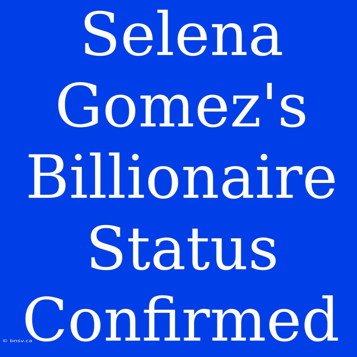 Selena Gomez's Billionaire Status Confirmed