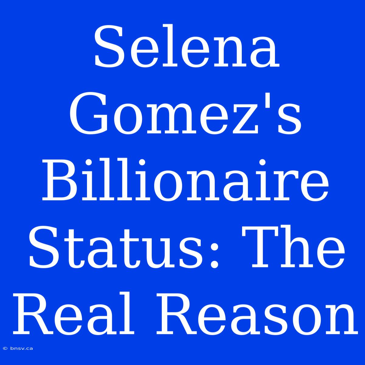 Selena Gomez's Billionaire Status: The Real Reason