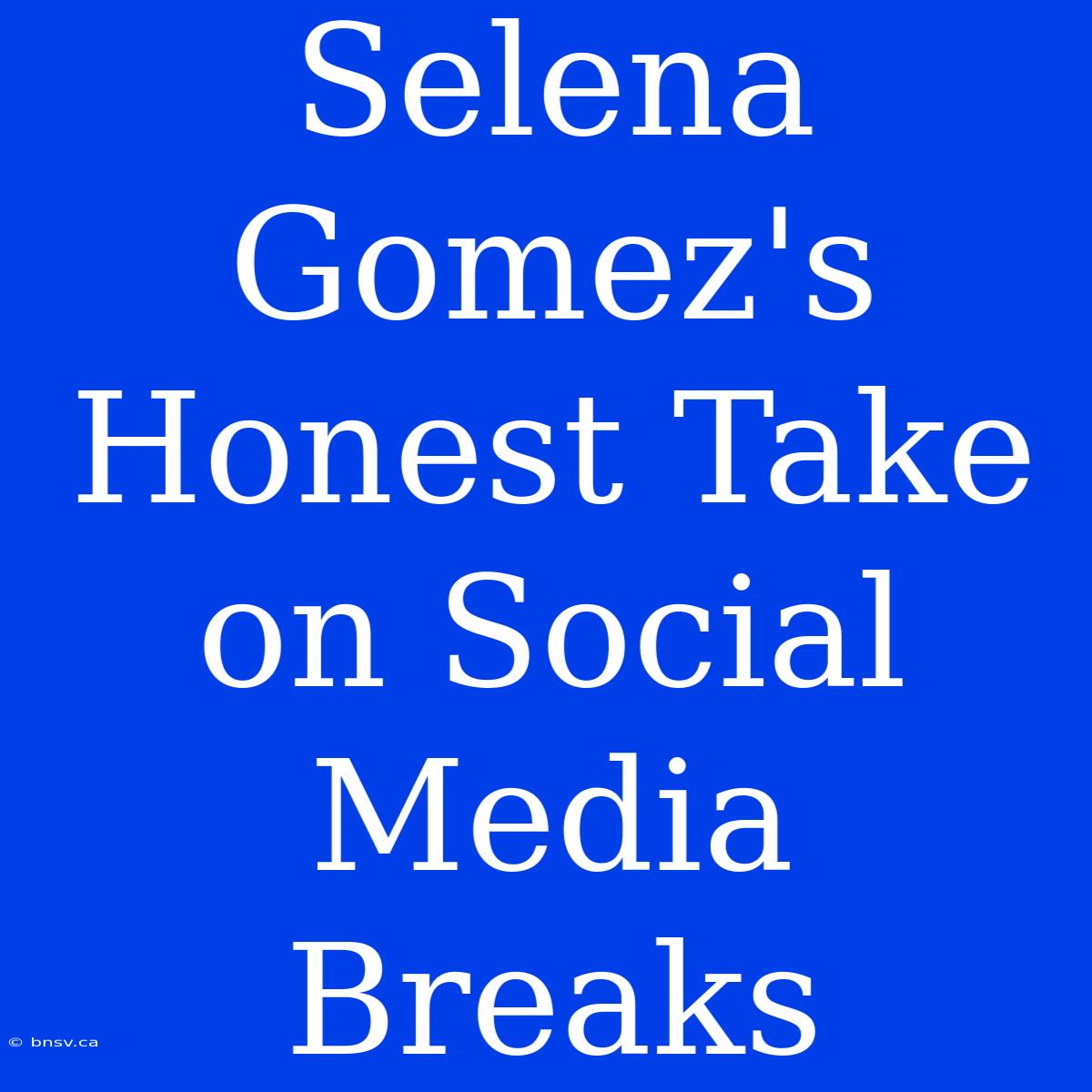 Selena Gomez's Honest Take On Social Media Breaks