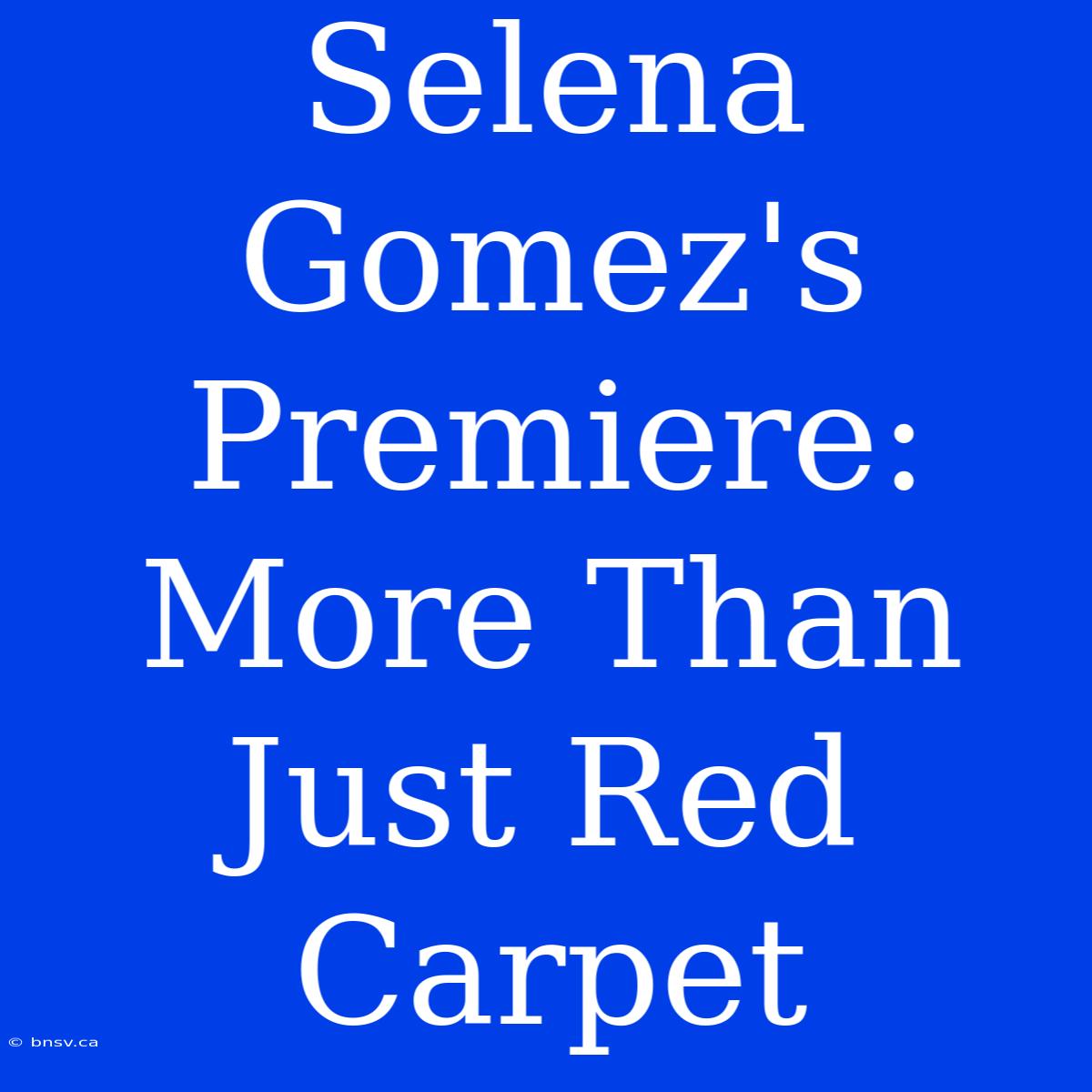 Selena Gomez's Premiere: More Than Just Red Carpet