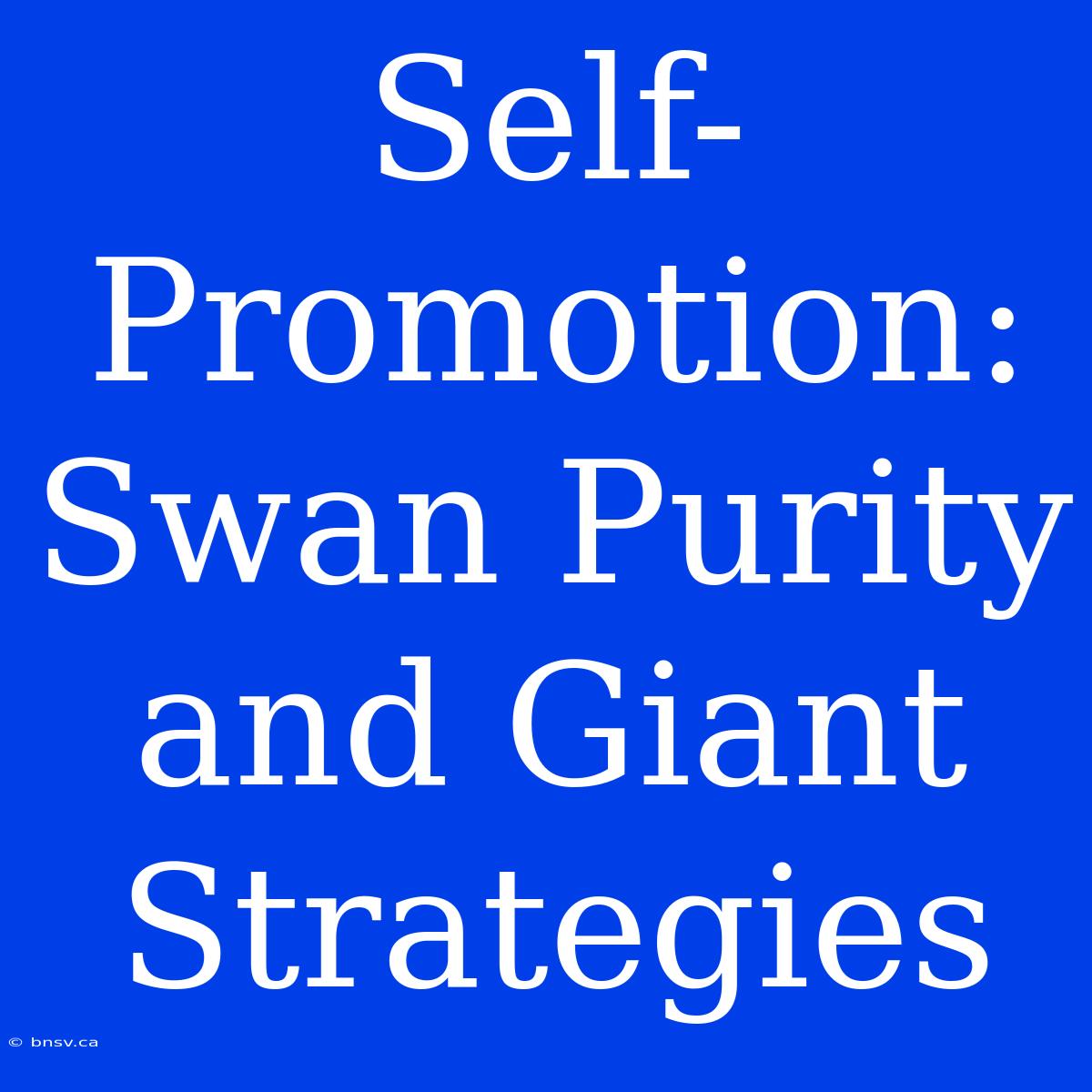 Self-Promotion: Swan Purity And Giant Strategies