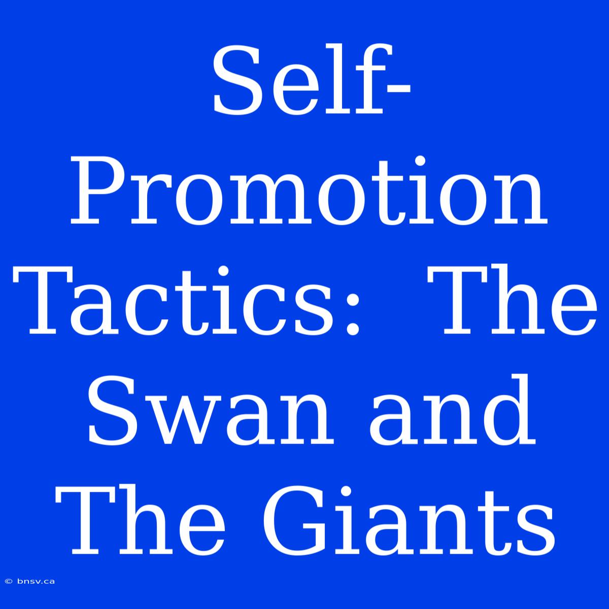 Self-Promotion Tactics:  The Swan And The Giants