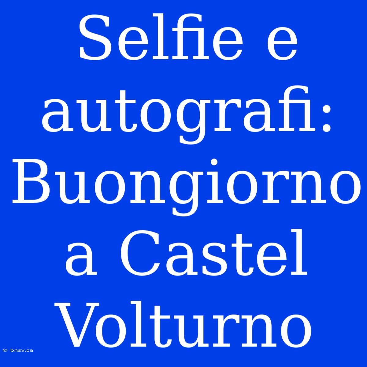 Selfie E Autografi: Buongiorno A Castel Volturno