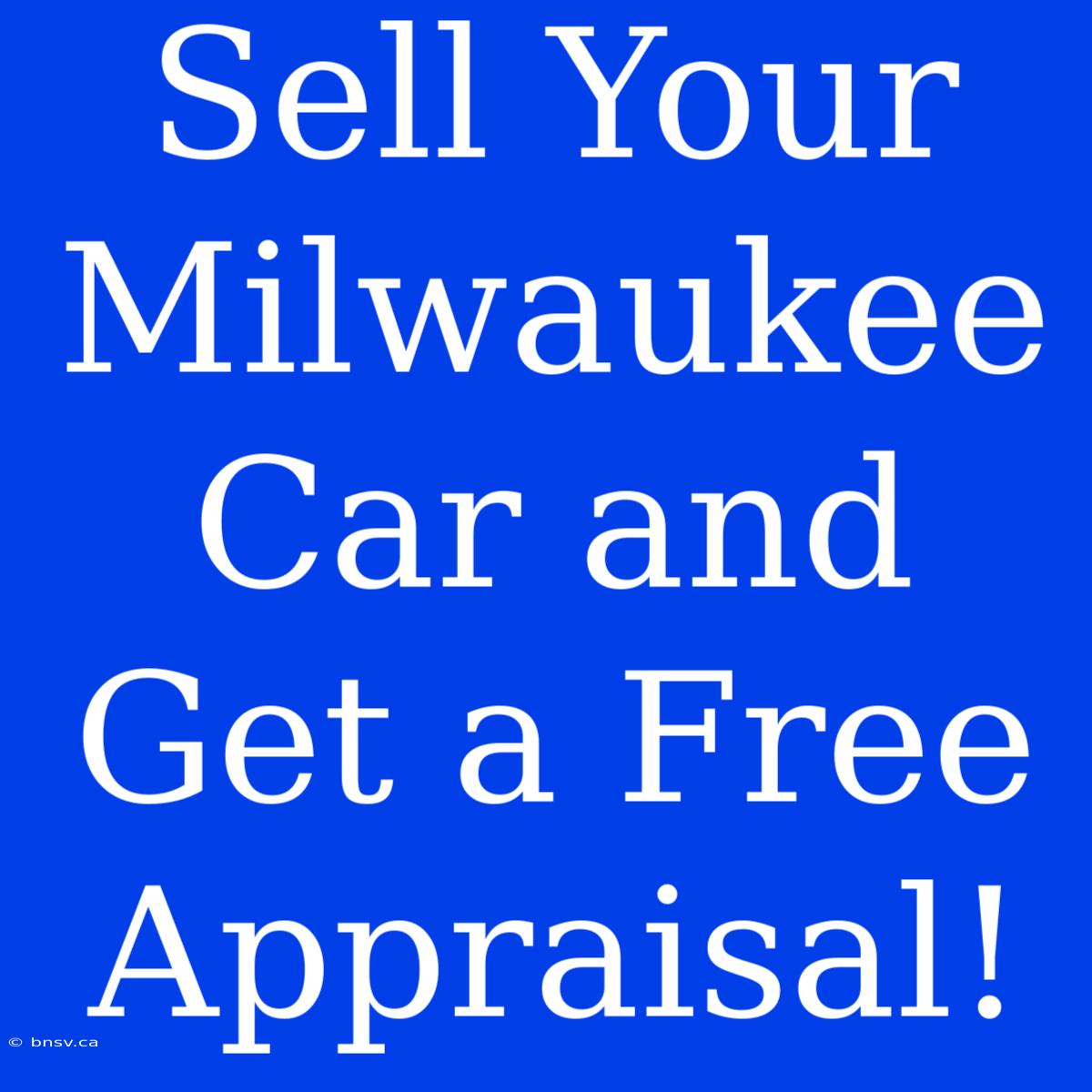 Sell Your Milwaukee Car And Get A Free Appraisal!