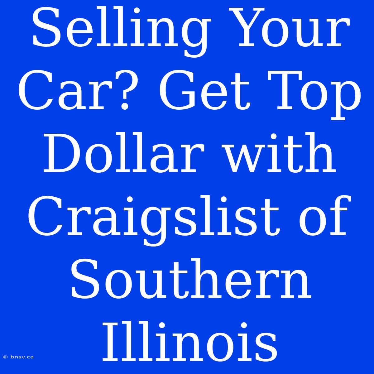 Selling Your Car? Get Top Dollar With Craigslist Of Southern Illinois