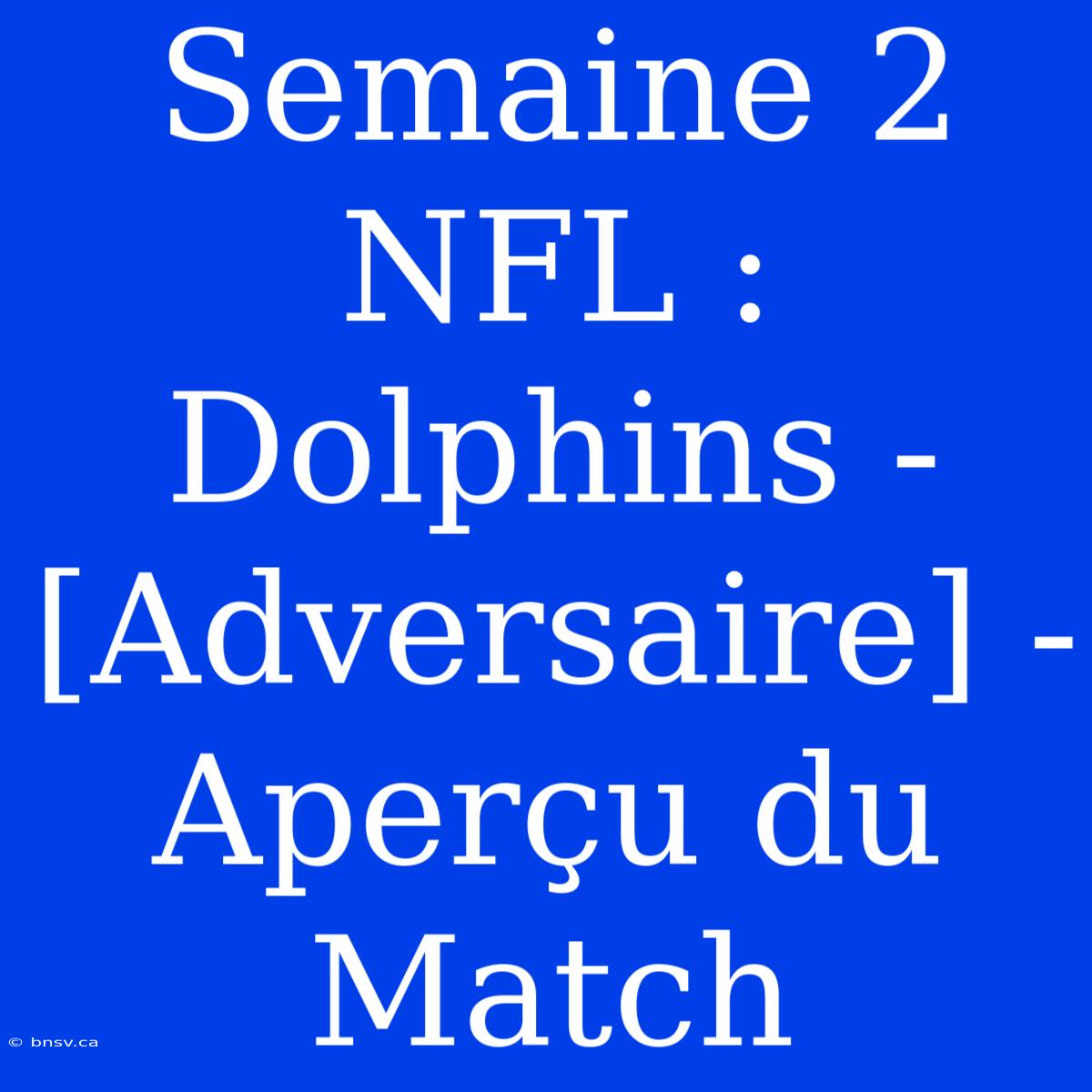 Semaine 2 NFL : Dolphins - [Adversaire] - Aperçu Du Match