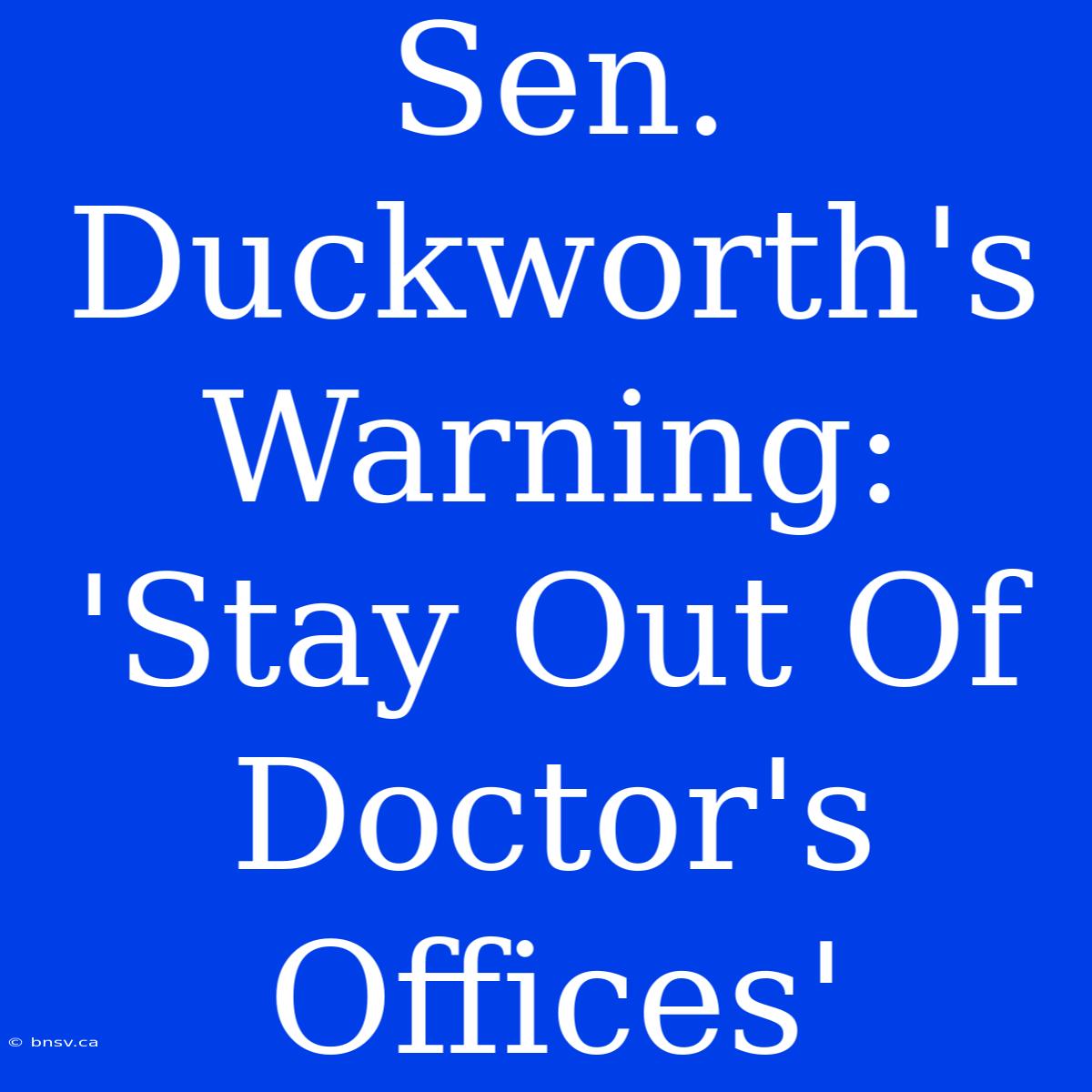 Sen. Duckworth's Warning: 'Stay Out Of Doctor's Offices'