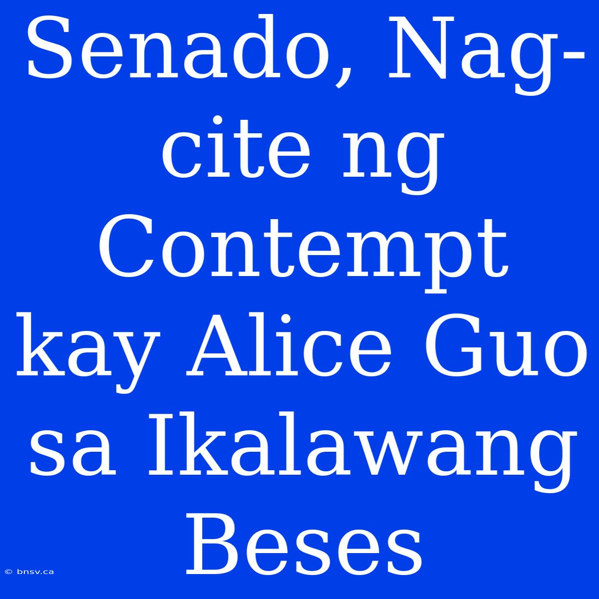 Senado, Nag-cite Ng Contempt Kay Alice Guo Sa Ikalawang Beses