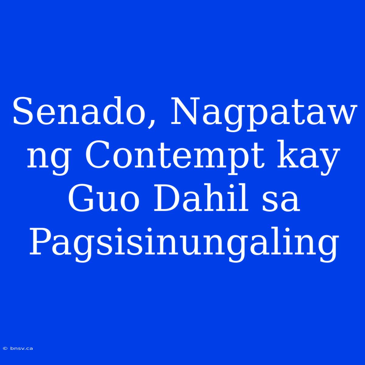 Senado, Nagpataw Ng Contempt Kay Guo Dahil Sa Pagsisinungaling