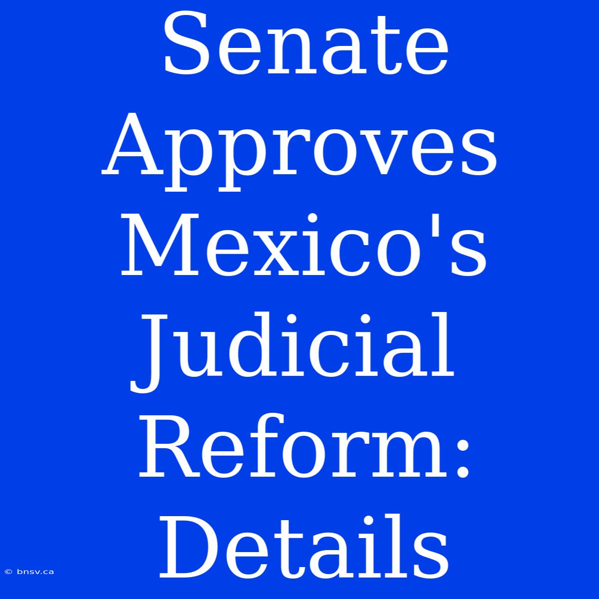 Senate Approves Mexico's Judicial Reform: Details