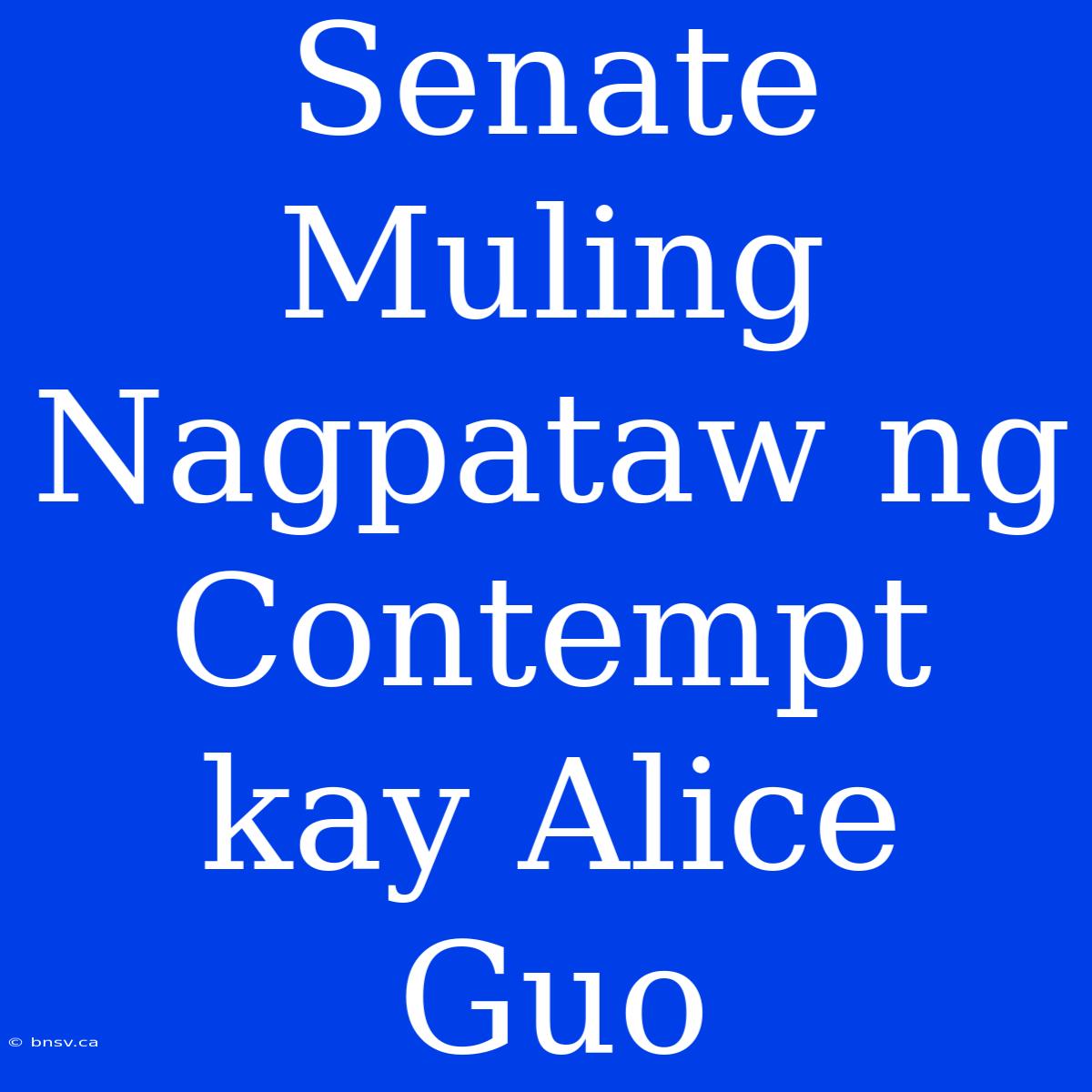 Senate Muling Nagpataw Ng Contempt Kay Alice Guo