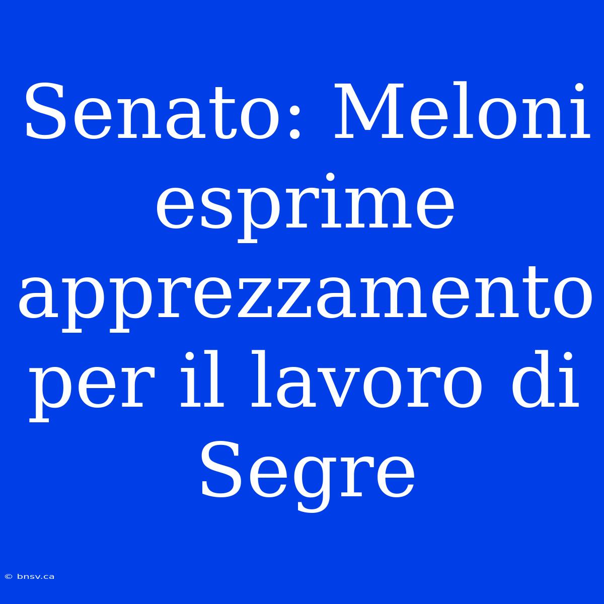 Senato: Meloni Esprime Apprezzamento Per Il Lavoro Di Segre