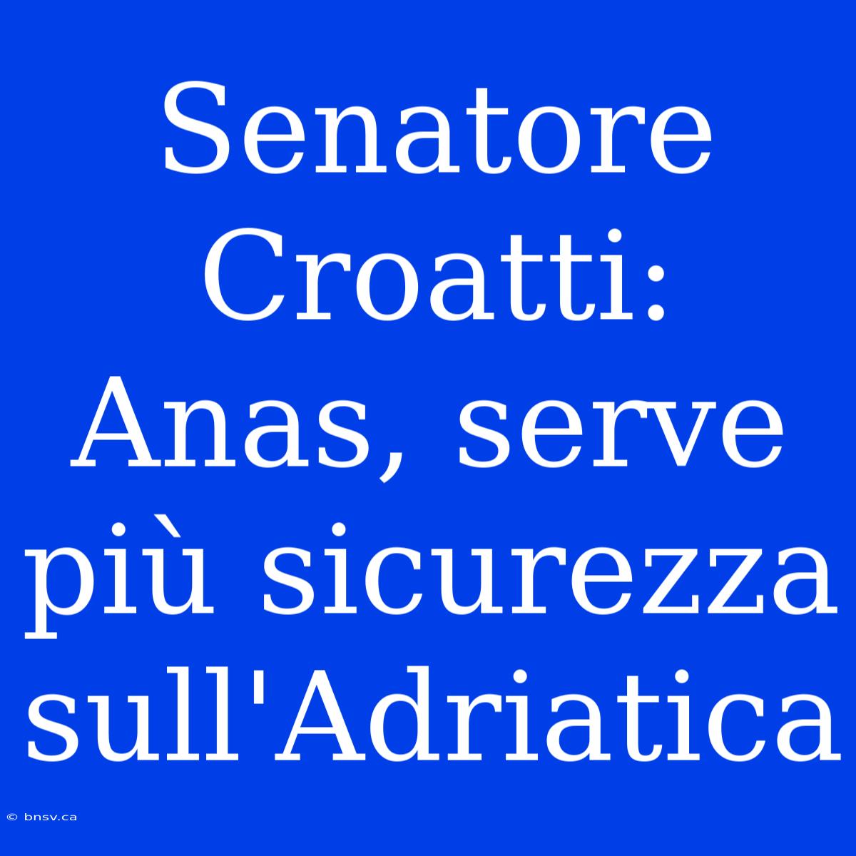 Senatore Croatti: Anas, Serve Più Sicurezza Sull'Adriatica