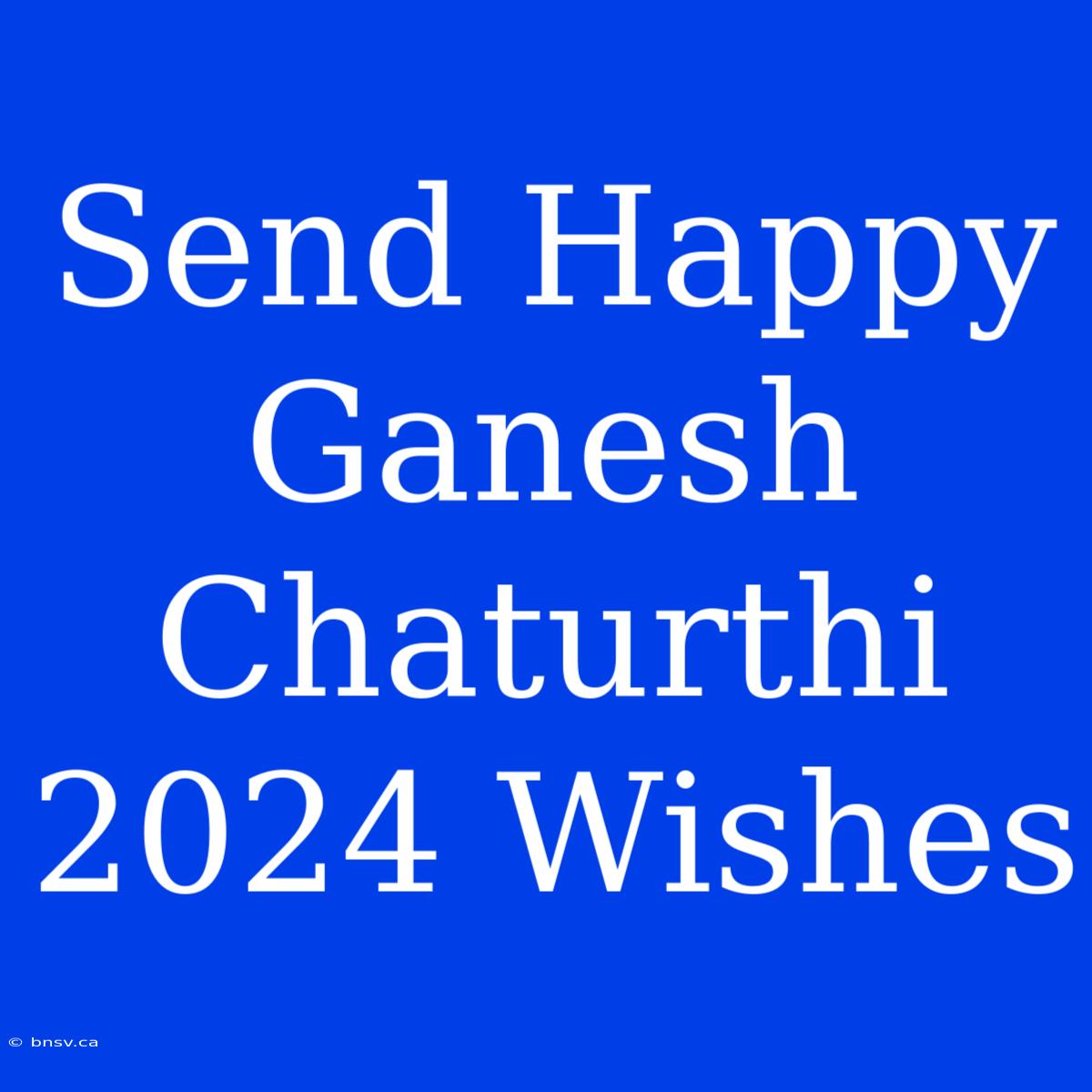 Send Happy Ganesh Chaturthi 2024 Wishes