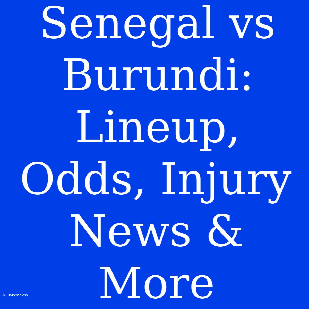 Senegal Vs Burundi: Lineup, Odds, Injury News & More