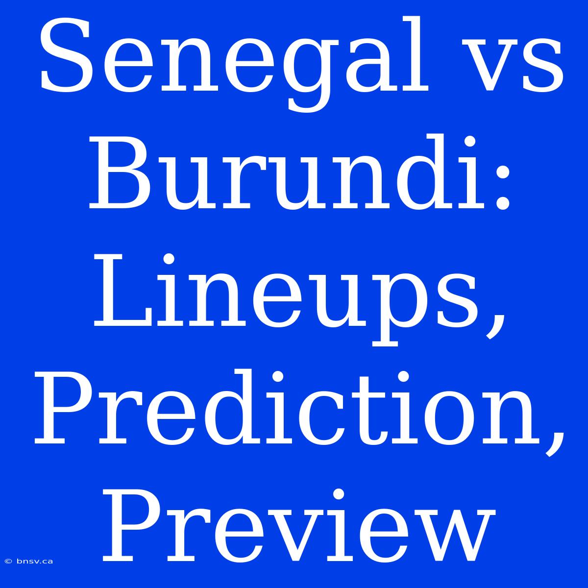 Senegal Vs Burundi: Lineups, Prediction, Preview