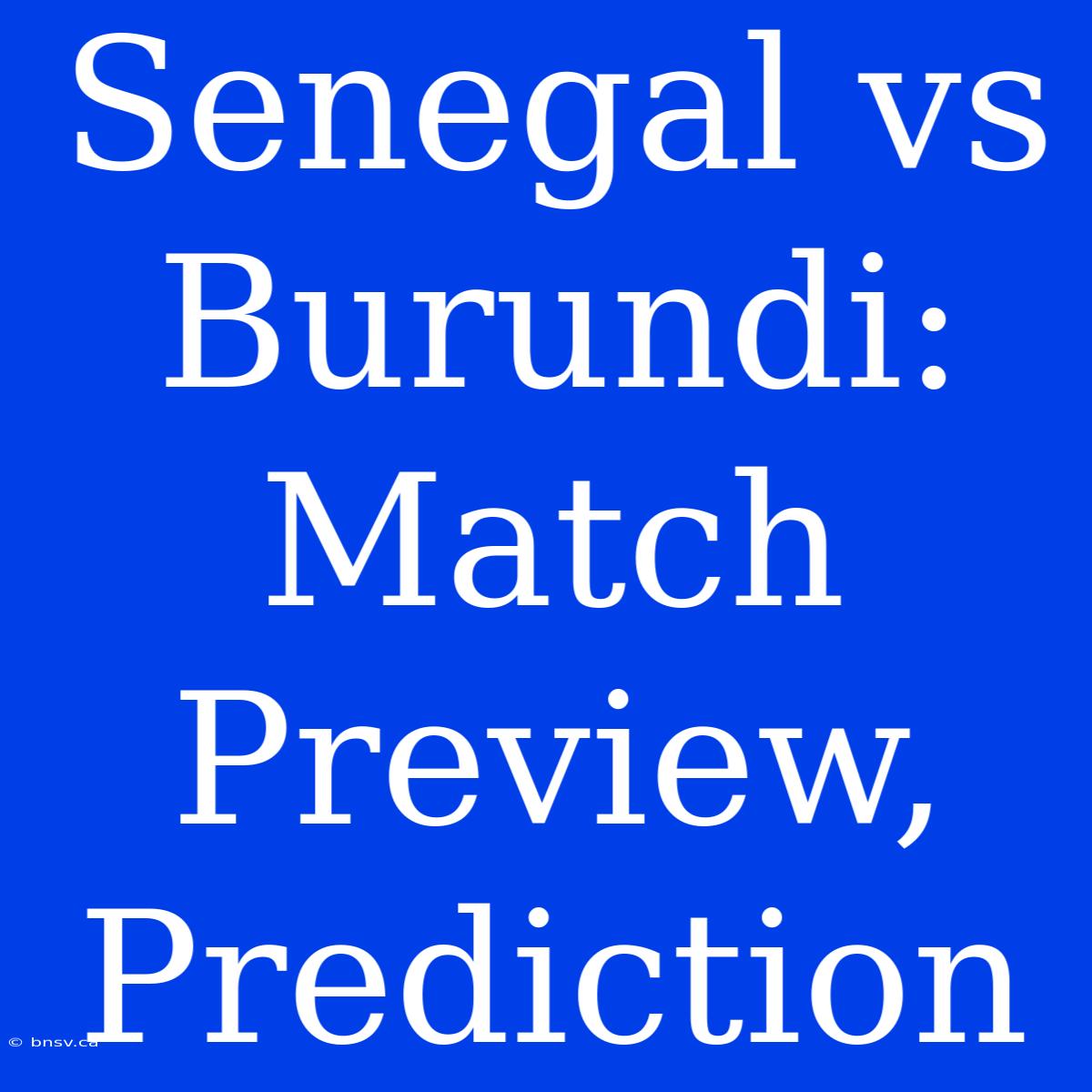 Senegal Vs Burundi:  Match Preview, Prediction