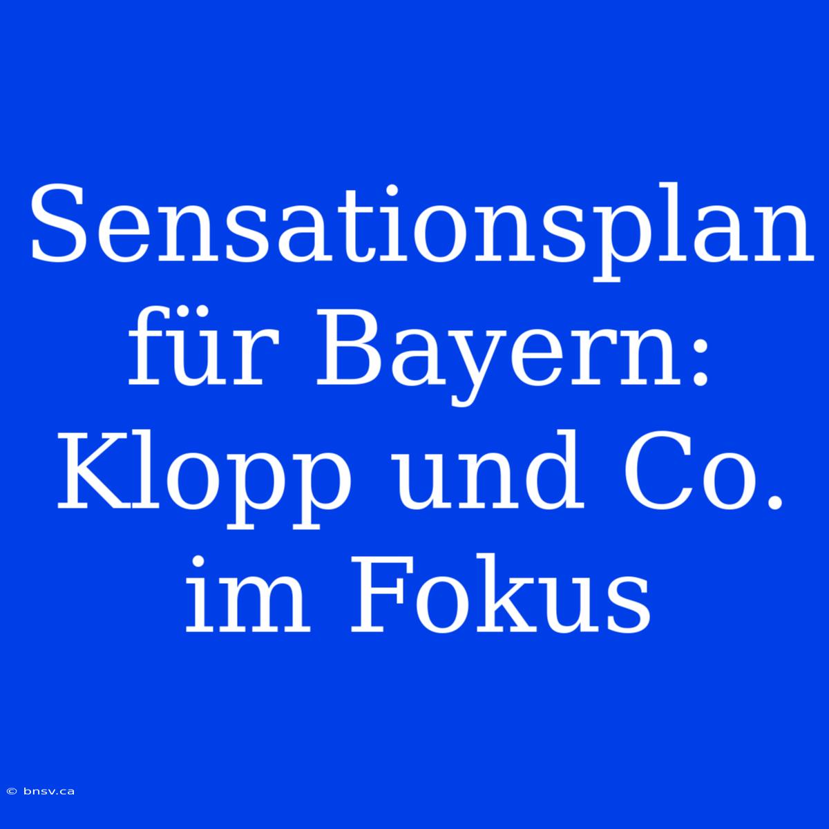 Sensationsplan Für Bayern: Klopp Und Co. Im Fokus