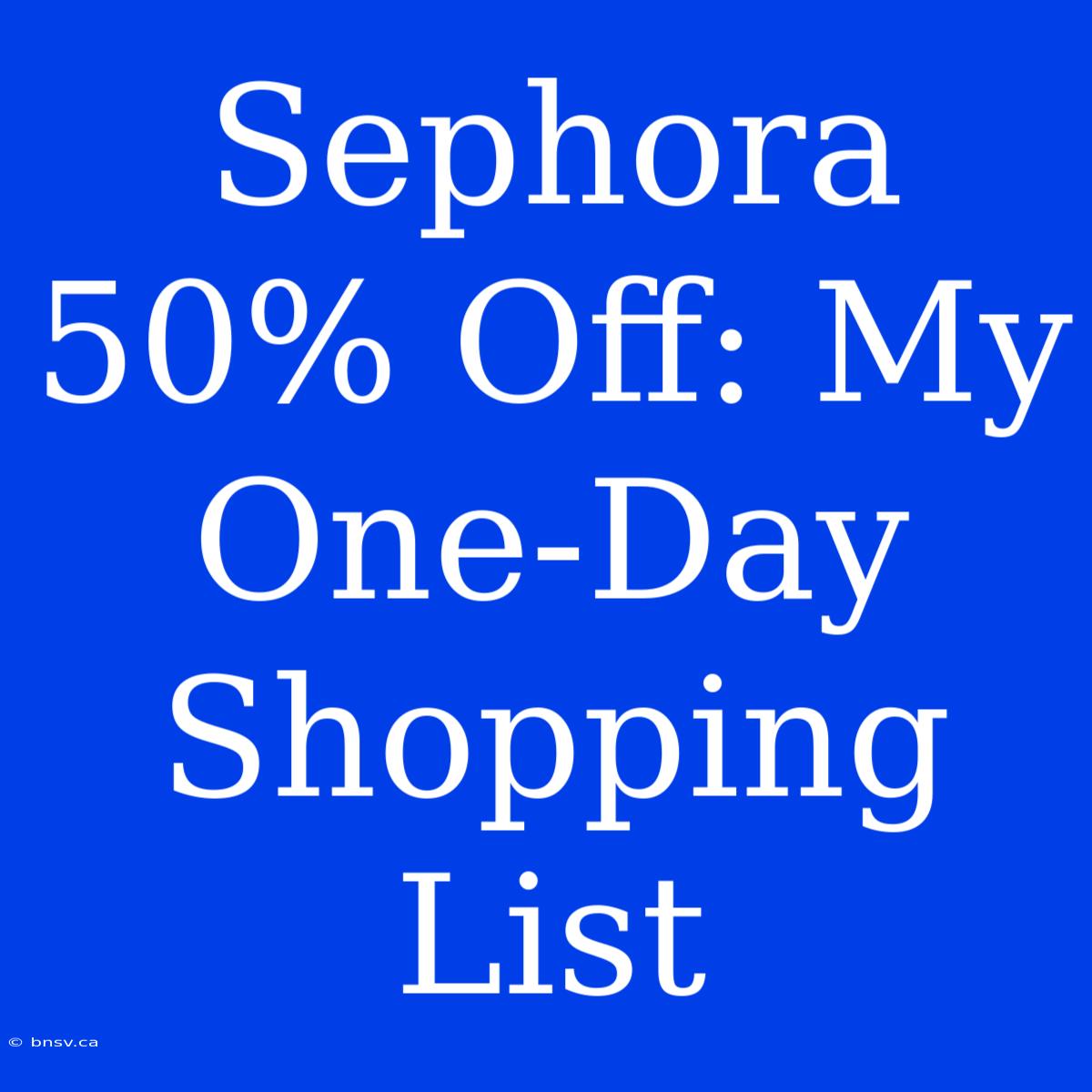 Sephora 50% Off: My One-Day Shopping List