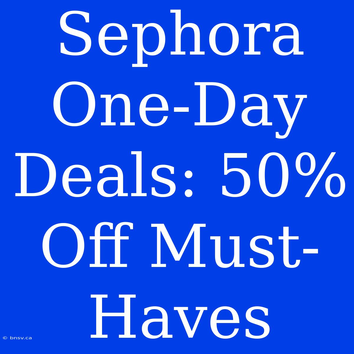 Sephora One-Day Deals: 50% Off Must-Haves