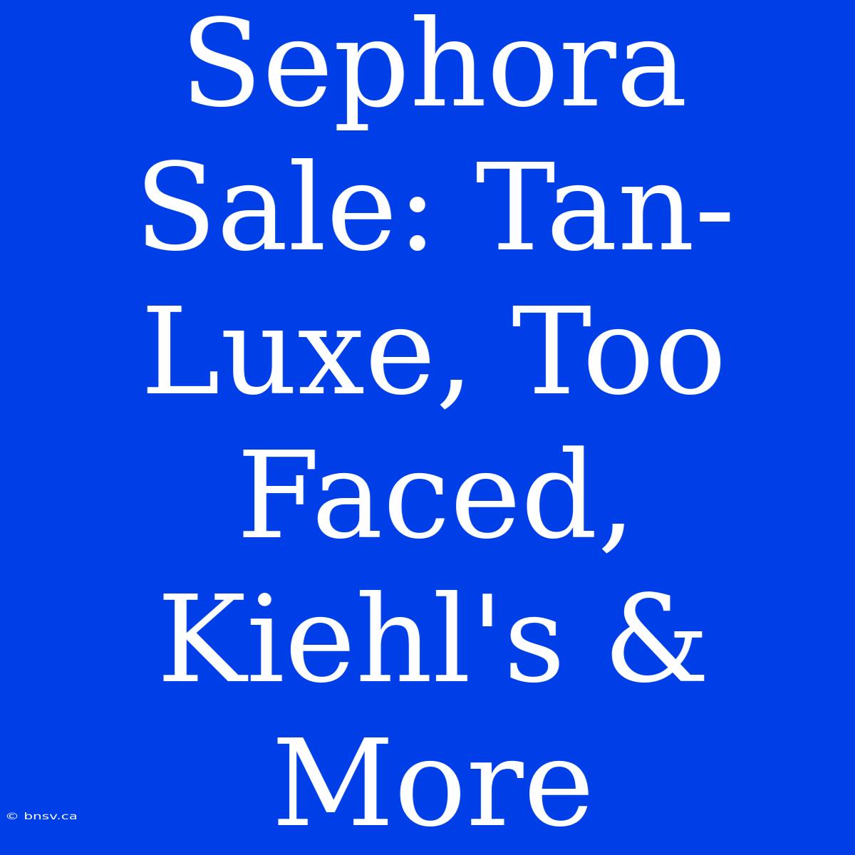 Sephora Sale: Tan-Luxe, Too Faced, Kiehl's & More