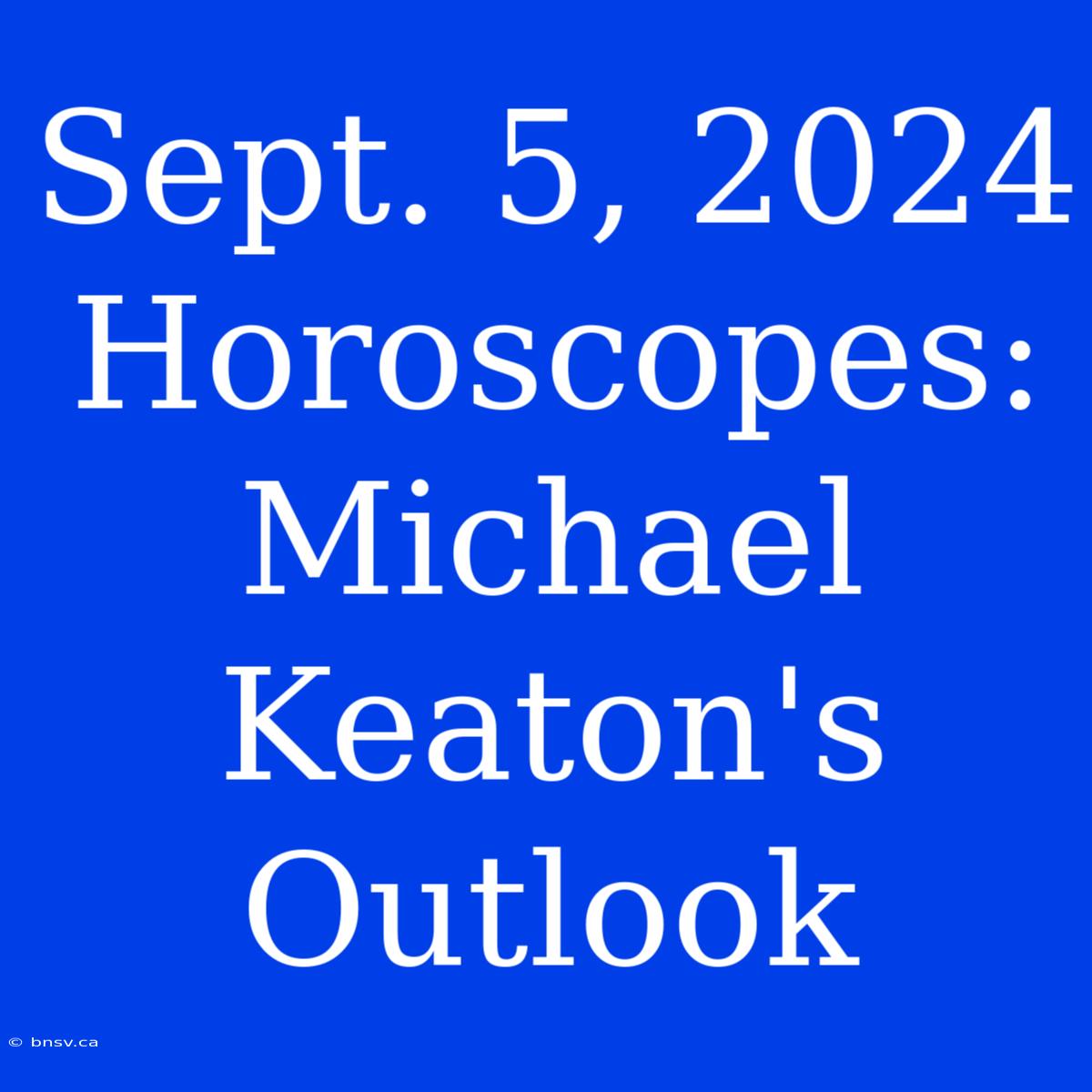 Sept. 5, 2024 Horoscopes: Michael Keaton's Outlook