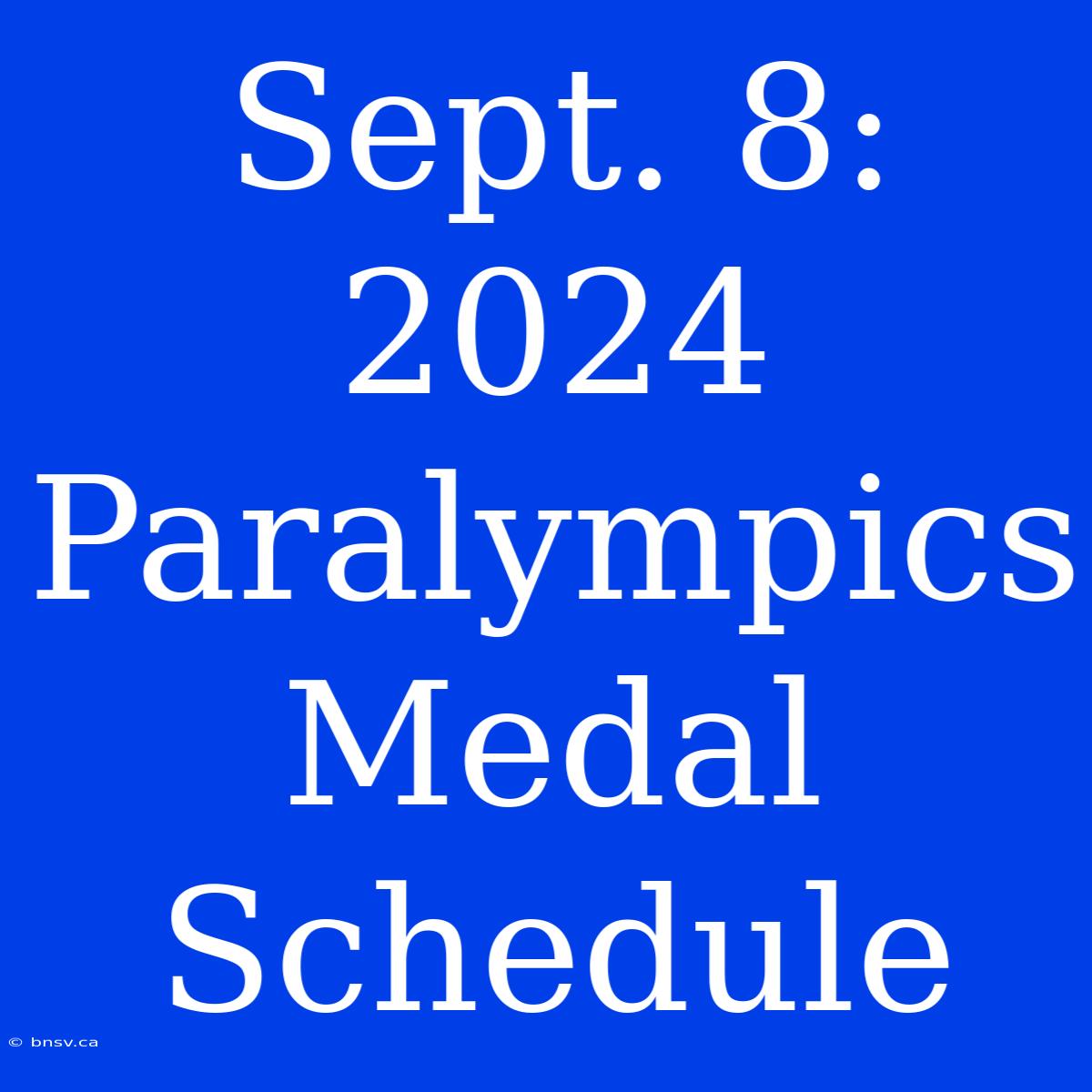 Sept. 8: 2024 Paralympics Medal Schedule