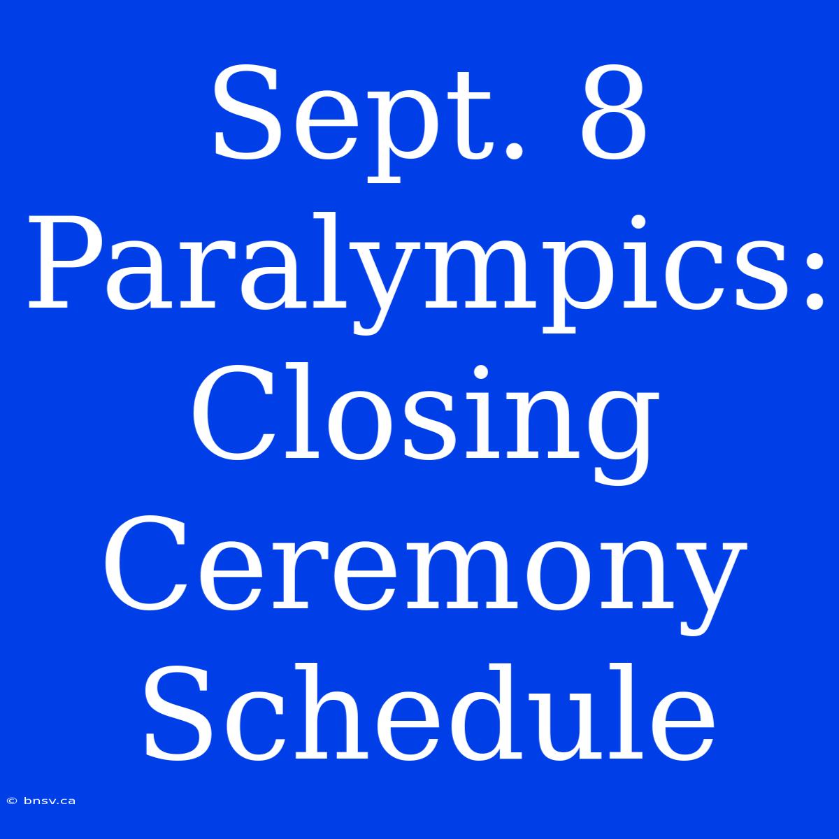 Sept. 8 Paralympics: Closing Ceremony Schedule