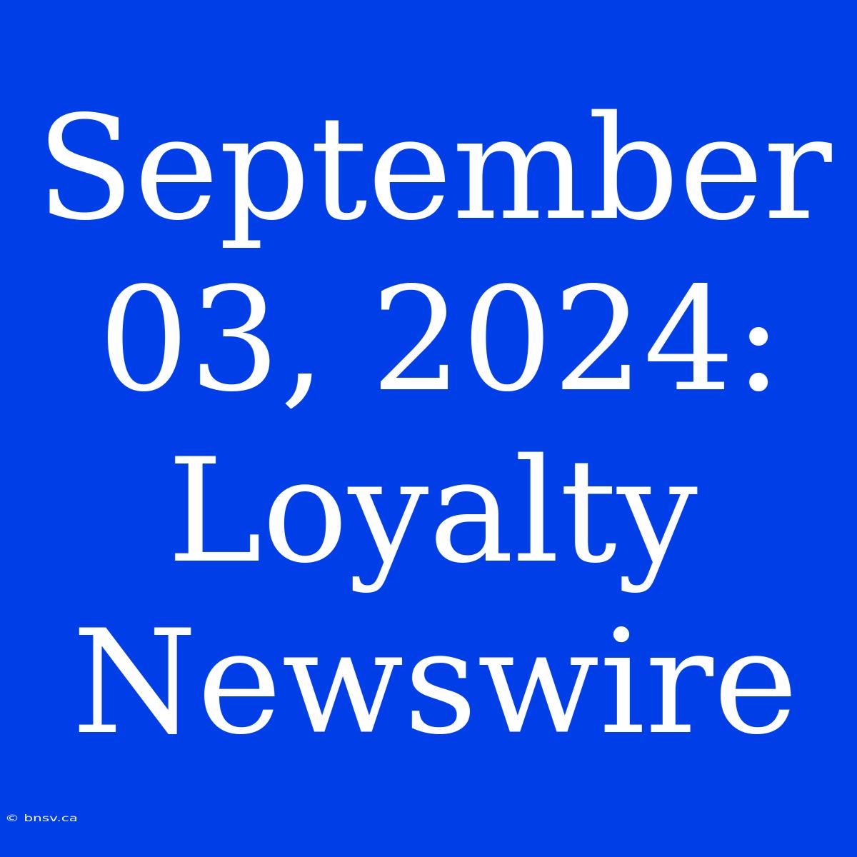 September 03, 2024: Loyalty Newswire