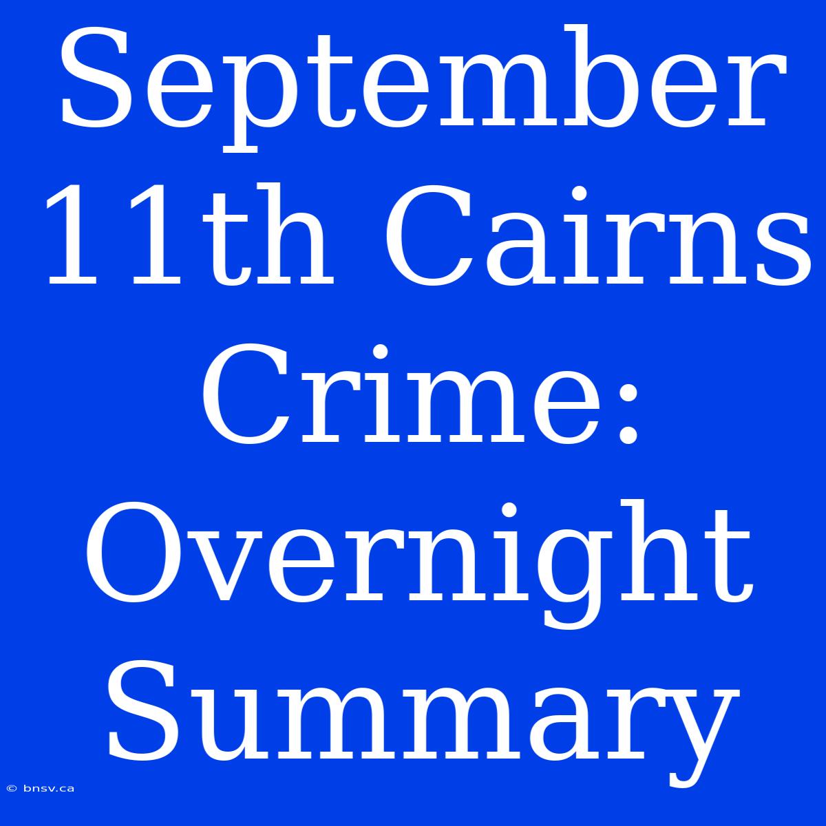 September 11th Cairns Crime: Overnight Summary