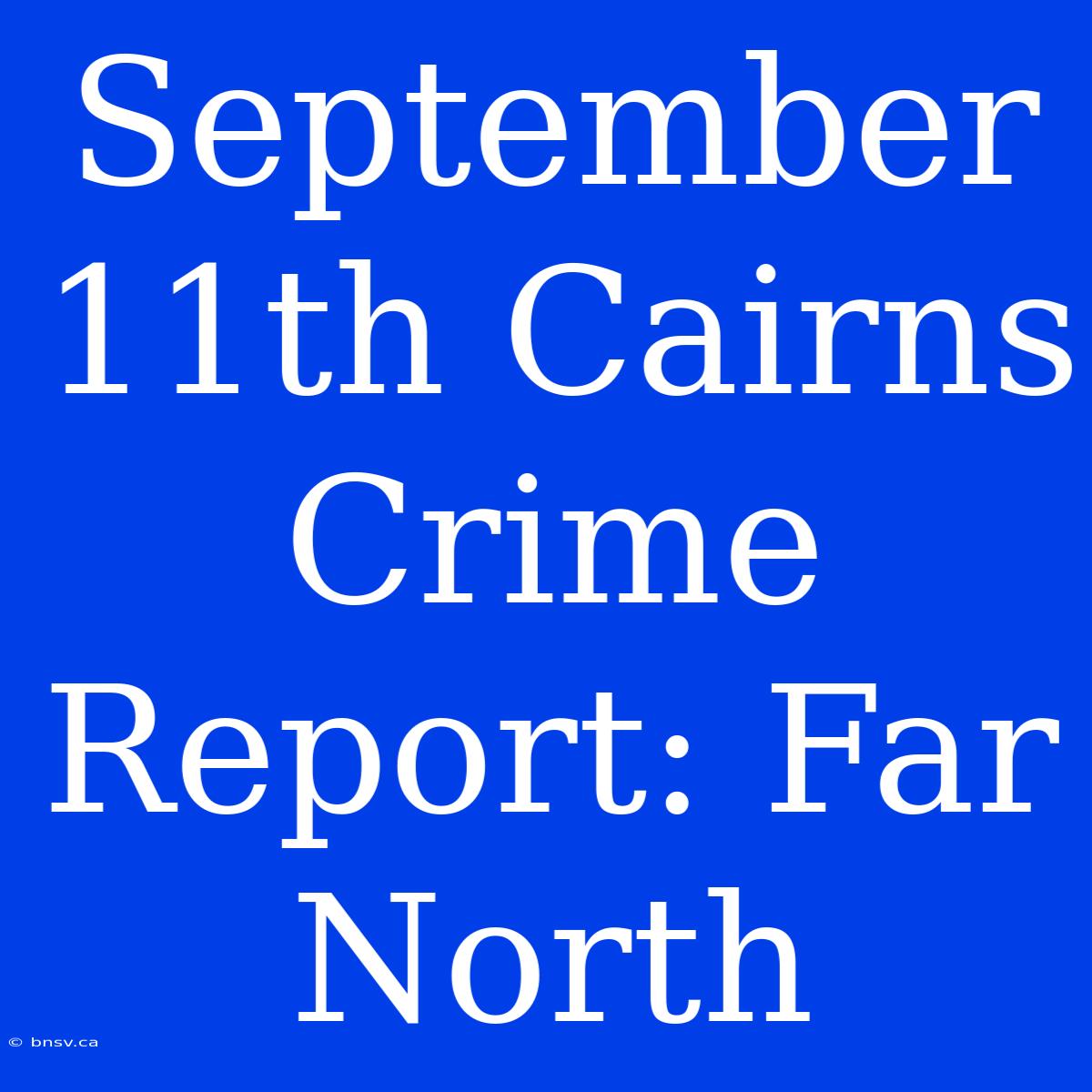 September 11th Cairns Crime Report: Far North