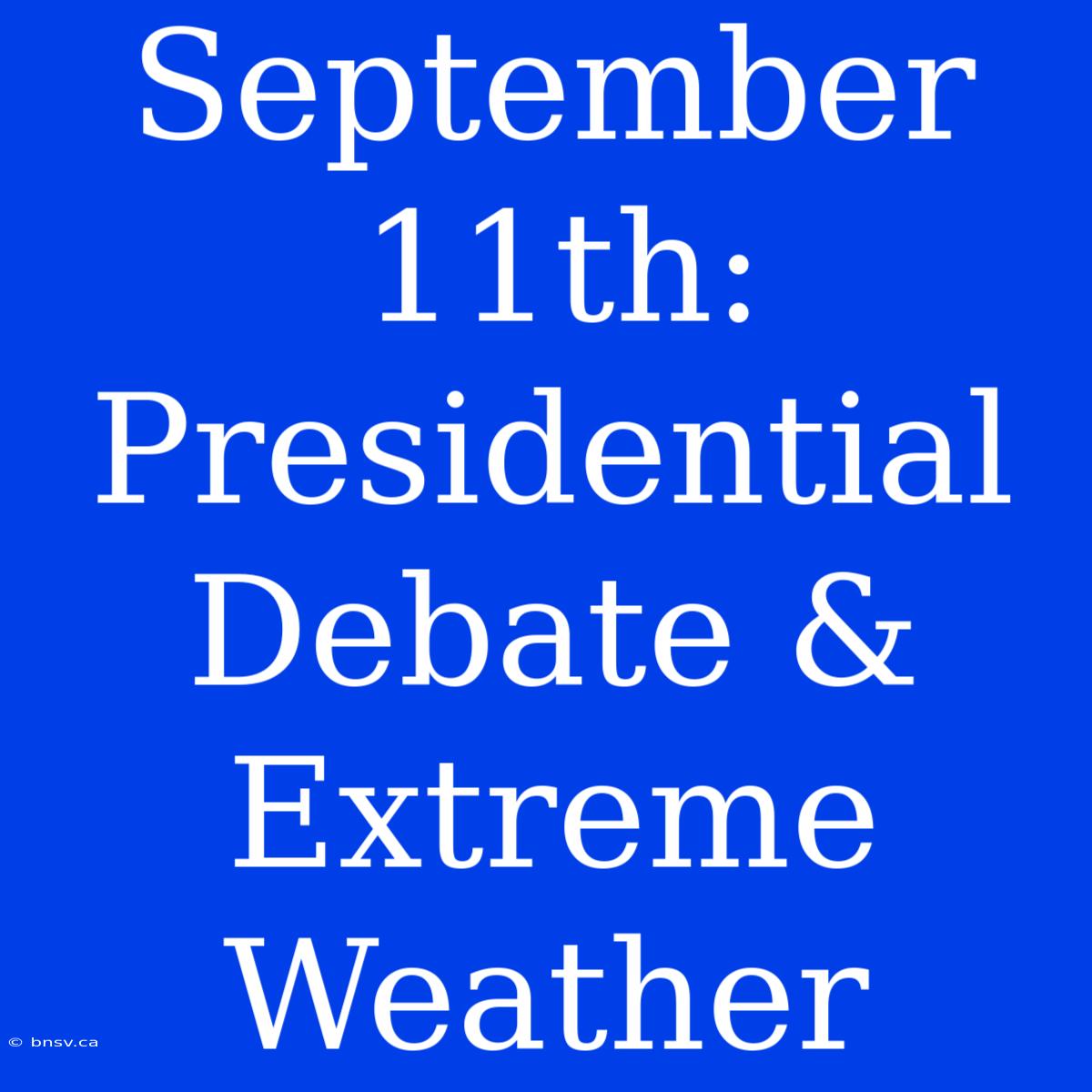 September 11th: Presidential Debate & Extreme Weather