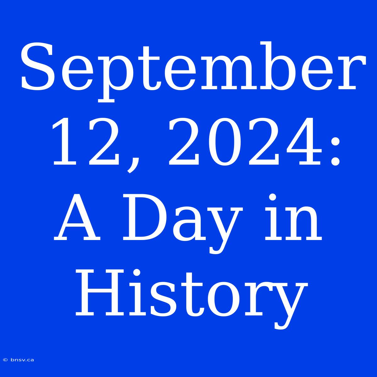 September 12, 2024: A Day In History